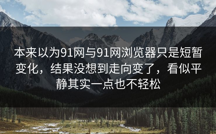 本来以为91网与91网浏览器只是短暂变化，结果没想到走向变了，看似平静其实一点也不轻松