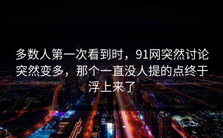 多数人第一次看到时，91网突然讨论突然变多，那个一直没人提的点终于浮上来了