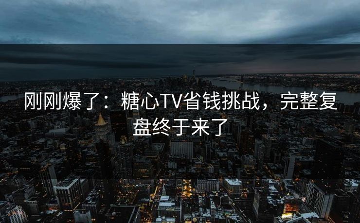 刚刚爆了：糖心TV省钱挑战，完整复盘终于来了