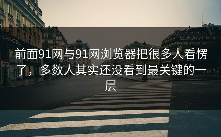 前面91网与91网浏览器把很多人看愣了，多数人其实还没看到最关键的一层